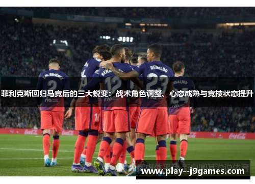 菲利克斯回归马竞后的三大蜕变：战术角色调整、心态成熟与竞技状态提升