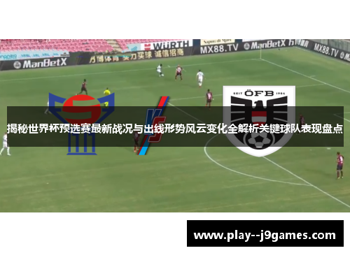 揭秘世界杯预选赛最新战况与出线形势风云变化全解析关键球队表现盘点