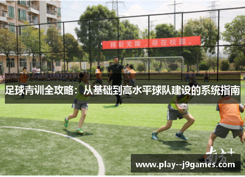 足球青训全攻略：从基础到高水平球队建设的系统指南