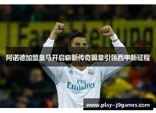 阿诺德加盟皇马开启崭新传奇篇章引领西甲新征程