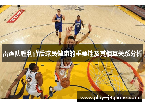 雷霆队胜利背后球员健康的重要性及其相互关系分析 雷霆队胜利背后球员健康的重要性及其相互关系分析