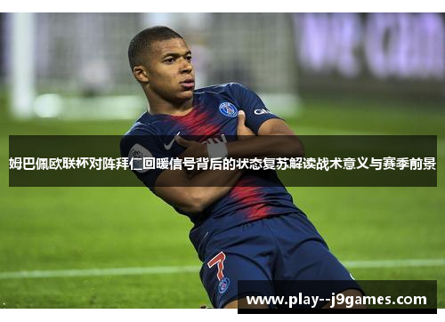 姆巴佩欧联杯对阵拜仁回暖信号背后的状态复苏解读战术意义与赛季前景 姆巴佩欧联杯对阵拜仁回暖信号背后的状态复苏解读战术意义与赛季前景