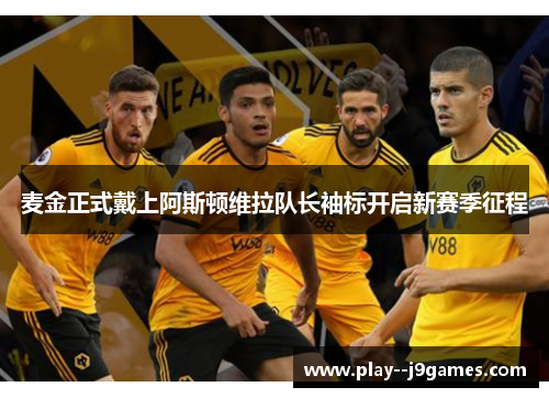 麦金正式戴上阿斯顿维拉队长袖标开启新赛季征程